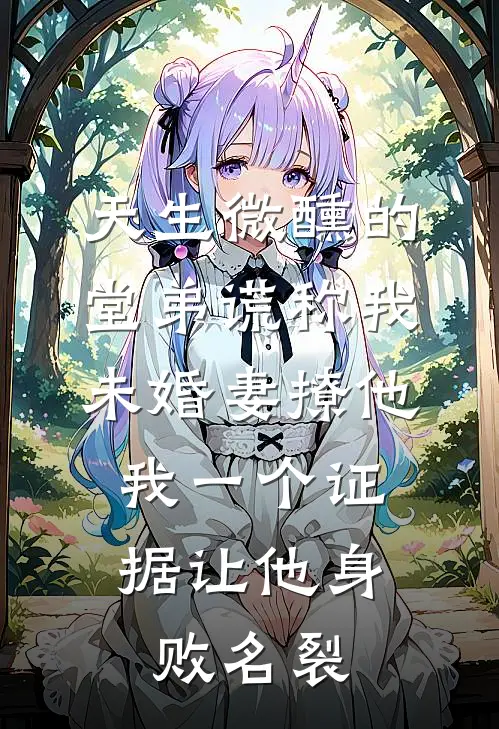 天生微醺的堂弟谎称我未婚妻撩他,我一个证据让他身败名裂