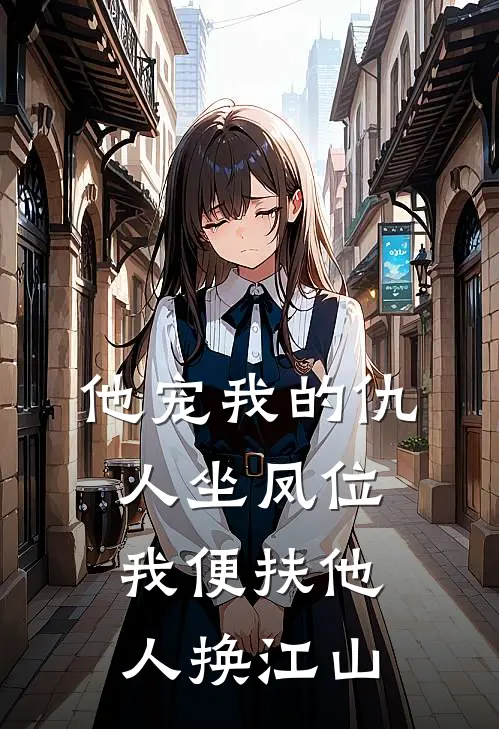 他宠我的仇人坐凤位,我便扶他人换江山