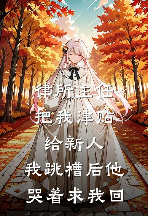 律所主任把我津贴给新人,我跳槽后他哭着求我回