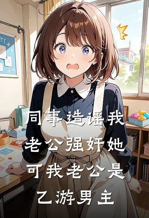 同事造谣我老公强奸她,可我老公是乙游男主