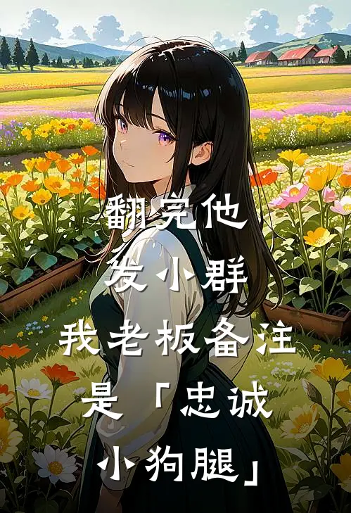 翻完他发小群，我老板备注是「忠诚小狗腿」
