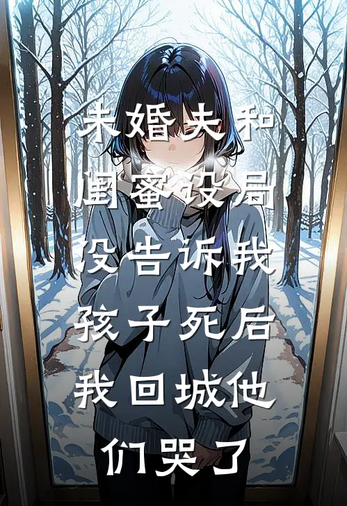 未婚夫和闺蜜设局没告诉我,孩子死后我回城他们哭了
