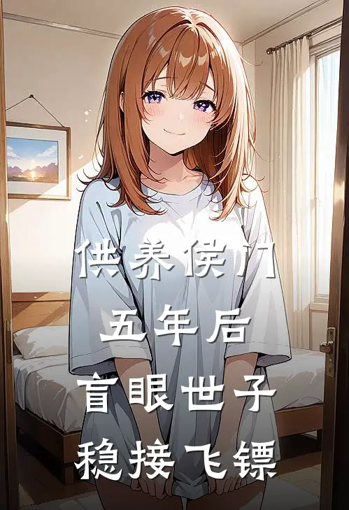 供养侯门五年后,盲眼世子稳接飞镖