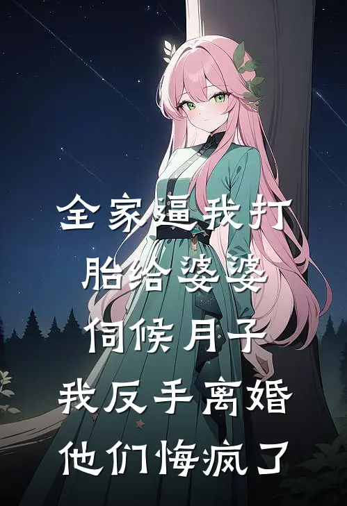 全家逼我打胎给婆婆伺候月子，我反手离婚，他们悔疯了