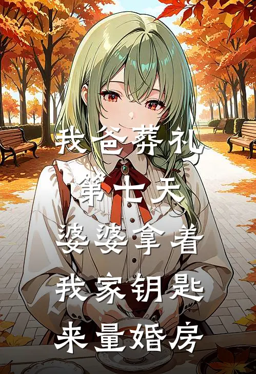 我爸葬礼第七天，婆婆拿着我家钥匙来量婚房