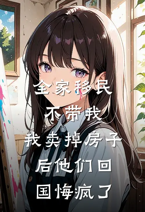全家移民不带我，我卖掉房子后他们回国悔疯了