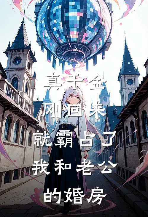 真千金刚回来，就霸占了我和老公的婚房