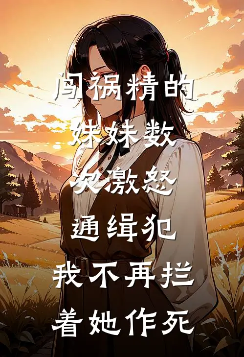 闯祸精的妹妹数次激怒通缉犯，我不再拦着她作死