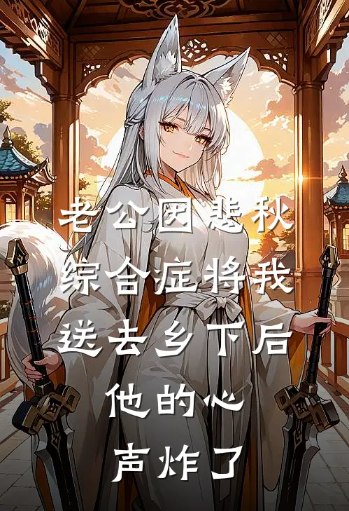 老公因悲秋综合症将我送去乡下后，他的心声炸了