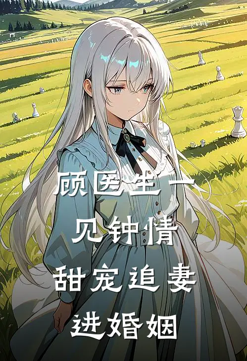 顾医生一见钟情，甜宠追妻进婚姻