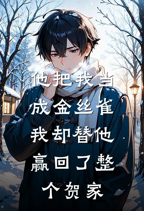 他把我当成金丝雀，我却替他赢回了整个贺家