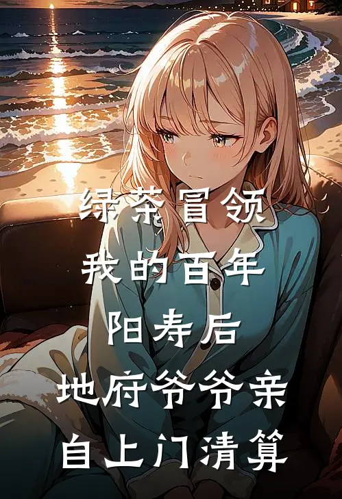 绿茶冒领我的百年阳寿后，地府爷爷亲自上门清算