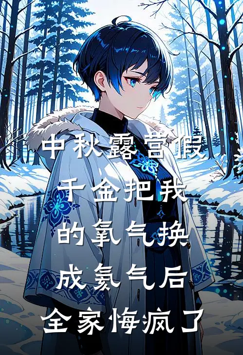 中秋露营假千金把我的氧气换成氦气后，全家悔疯了