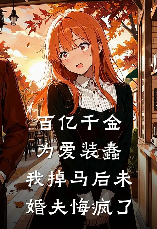 百亿千金为爱装蠢，我掉马后未婚夫悔疯了