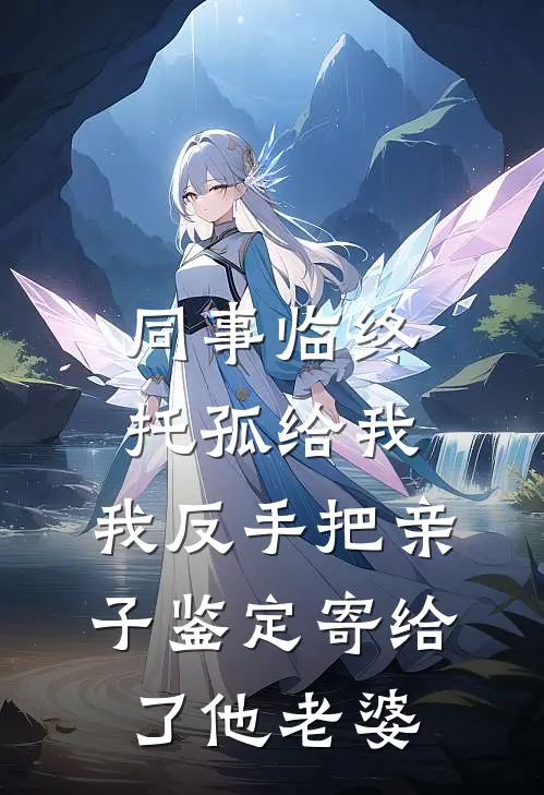 同事临终托孤给我,我反手把亲子鉴定寄给了他老婆