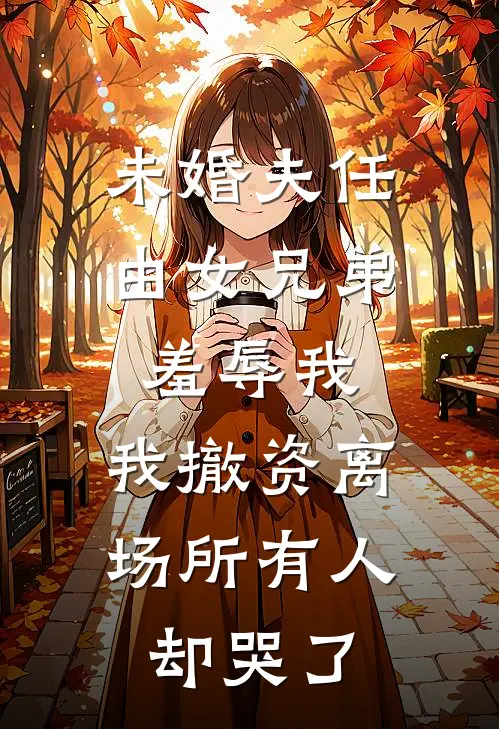 未婚夫任由女兄弟羞辱我,我撤资离场所有人却哭了