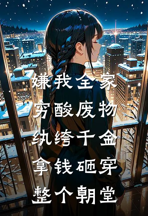 嫌我全家穷酸废物,纨绔千金拿钱砸穿整个朝堂