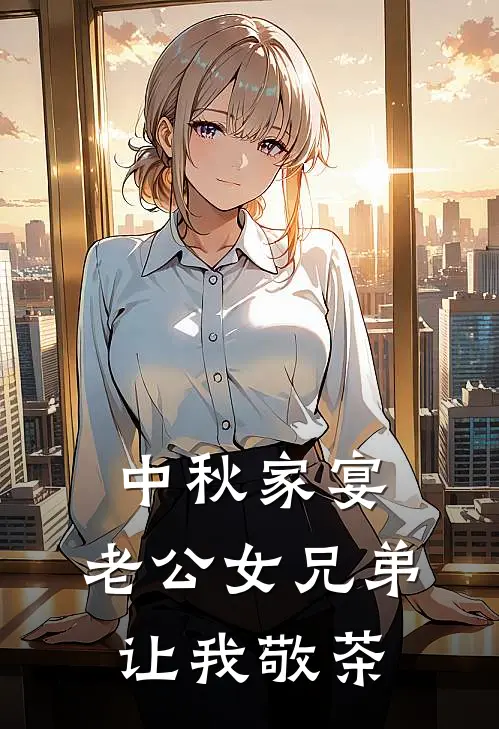 中秋家宴,老公女兄弟让我敬茶