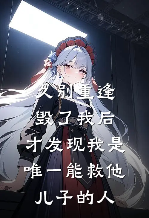 久别重逢毁了我后,才发现我是唯一能救他儿子的人