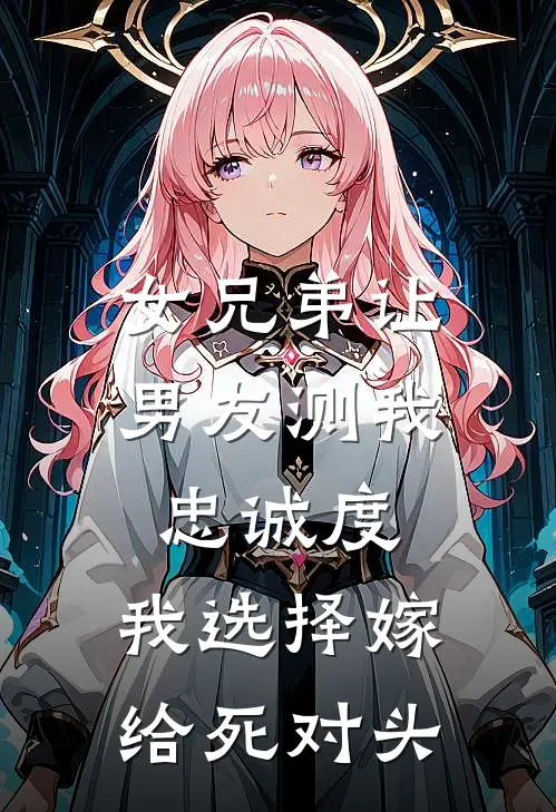 女兄弟让男友测我忠诚度,我选择嫁给死对头