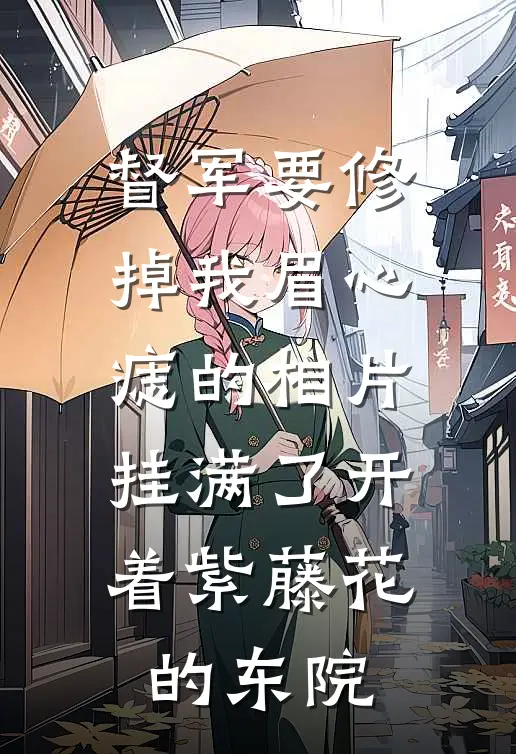督军要修掉我眉心痣的相片,挂满了开着紫藤花的东院