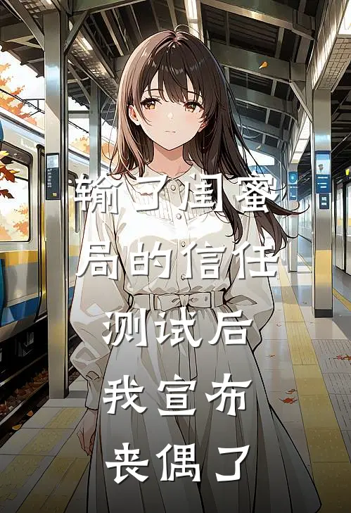 输了闺蜜局的信任测试后,我宣布丧偶了
