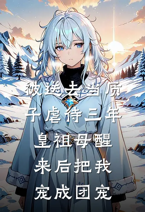 被送去当质子虐待三年,皇祖母醒来后把我宠成团宠