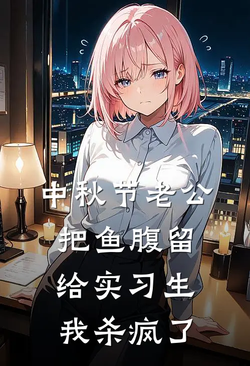 中秋节老公把鱼腹留给实习生,我杀疯了