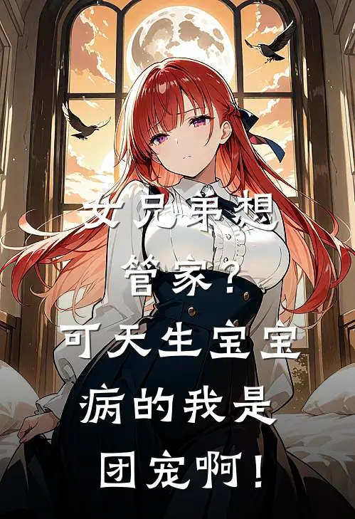 女兄弟想管家？可天生宝宝病的我是团宠啊！