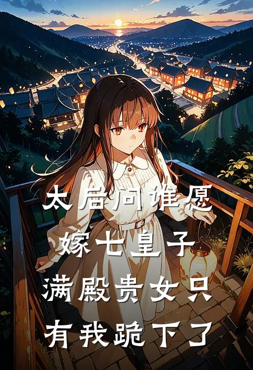 太后问谁愿嫁七皇子,满殿贵女只有我跪下了