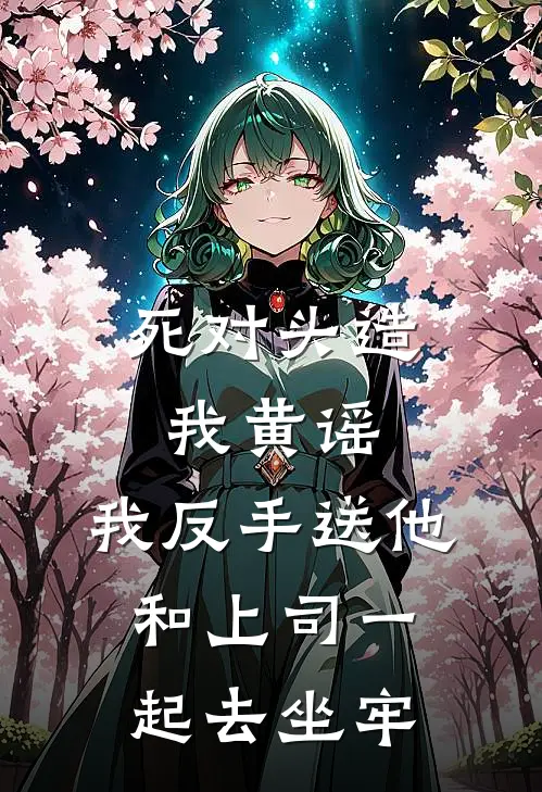 死对头造我黄谣,我反手送他和上司一起去坐牢