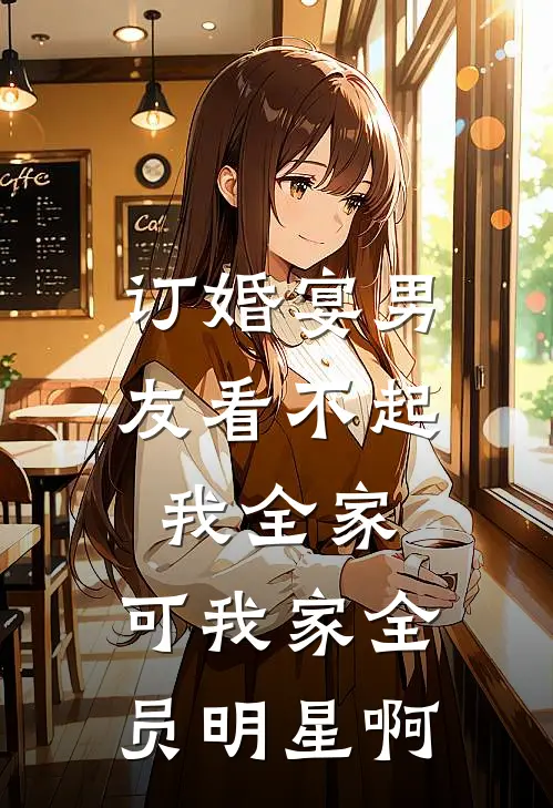 订婚宴男友看不起我全家,可我家全员明星啊