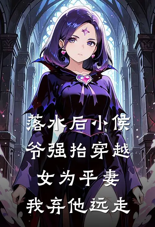 落水后小侯爷强抬穿越女为平妻,我弃他远走