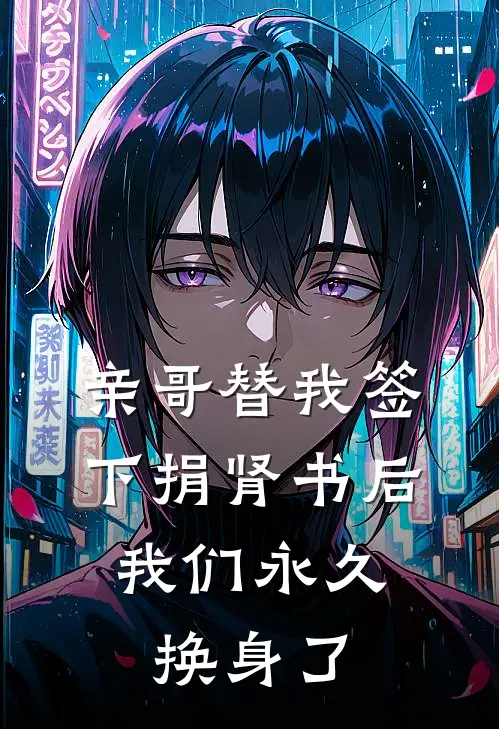 亲哥替我签下捐肾书后，我们永久换身了
