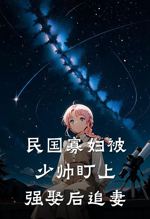 民国寡妇被少帅盯上,强娶后追妻