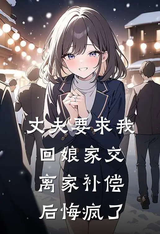 丈夫要求我回娘家交离家补偿后悔疯了