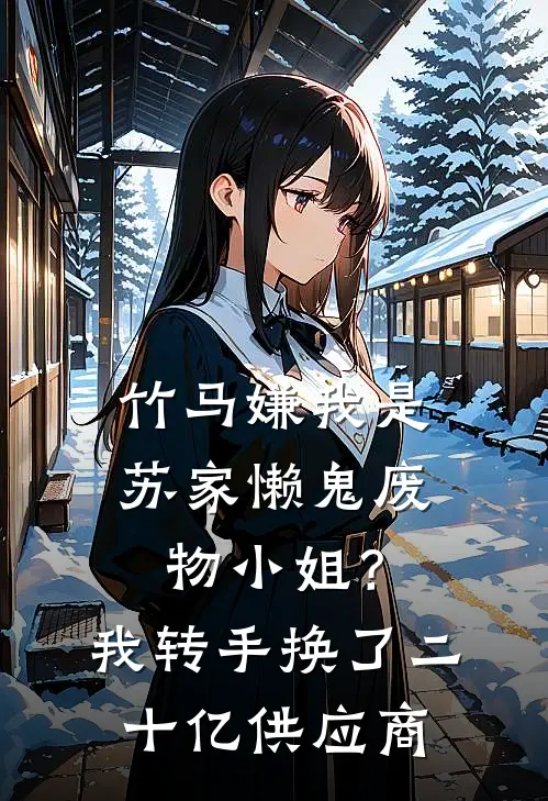 竹马嫌我是苏家懒鬼废物小姐?我转手换了二十亿供应商