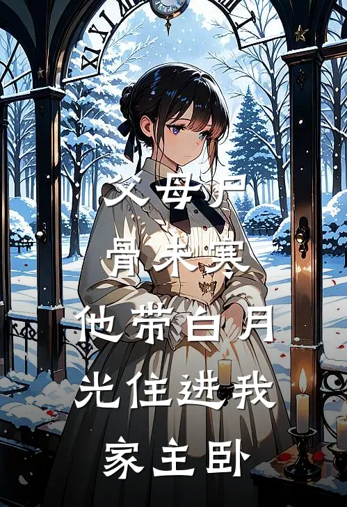 父母尸骨未寒,他带白月光住进我家主卧