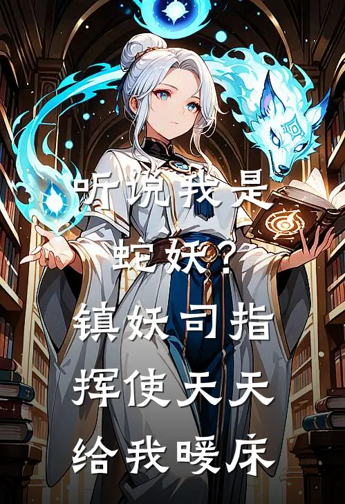 听说我是蛇妖?镇妖司指挥使天天给我暖床