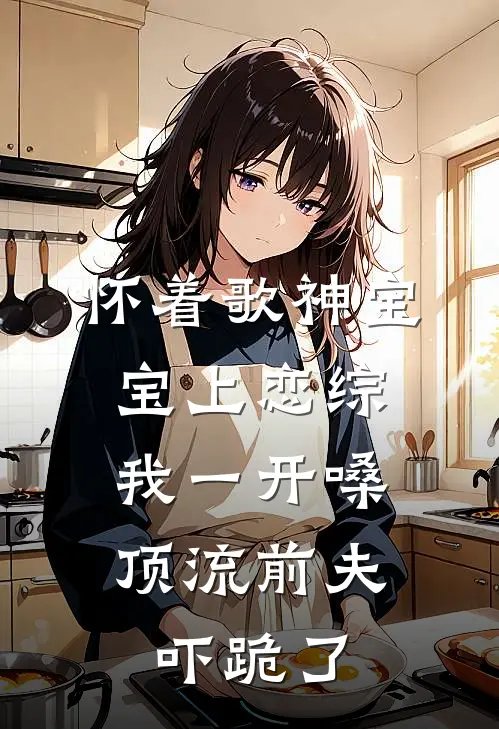 怀着歌神宝宝上恋综,我一开嗓顶流前夫吓跪了
