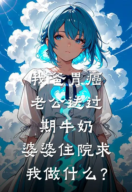 我爸胃癌老公送过期牛奶，婆婆住院求我做什么？
