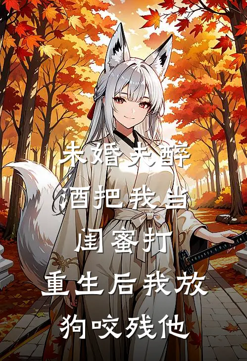 未婚夫醉酒把我当闺蜜打，重生后我放狗咬残他