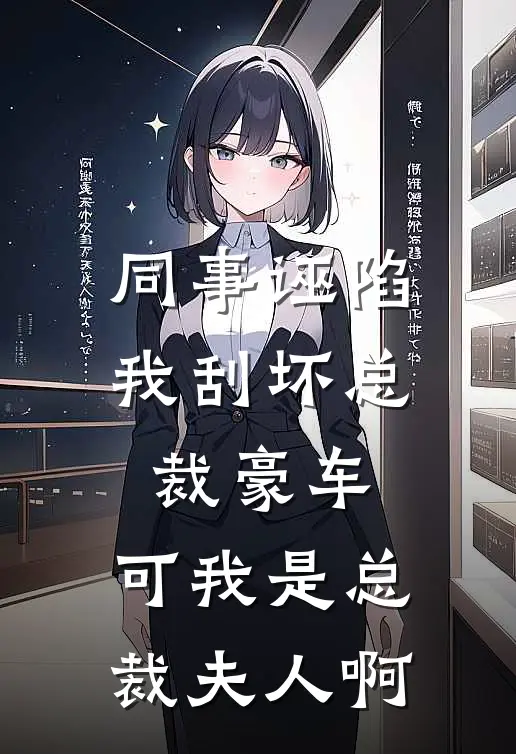 同事诬陷我刮坏总裁豪车,可我是总裁夫人啊