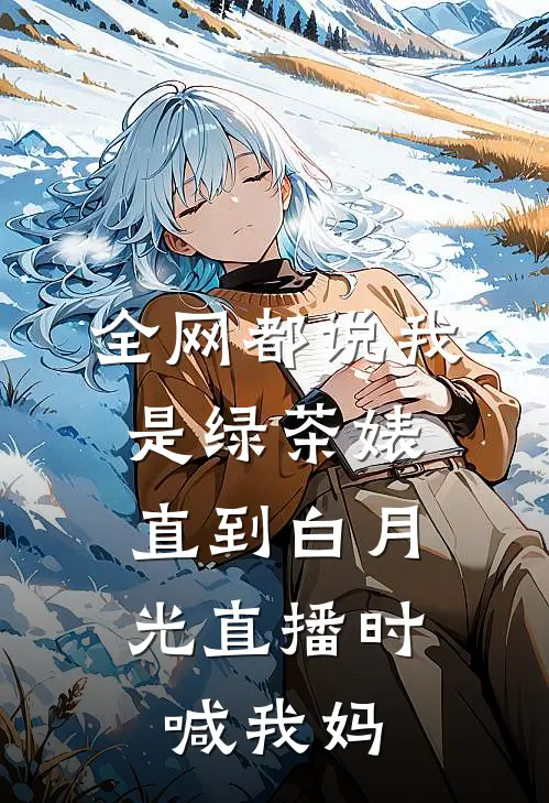全网都说我是绿茶婊，直到白月光直播时喊我妈