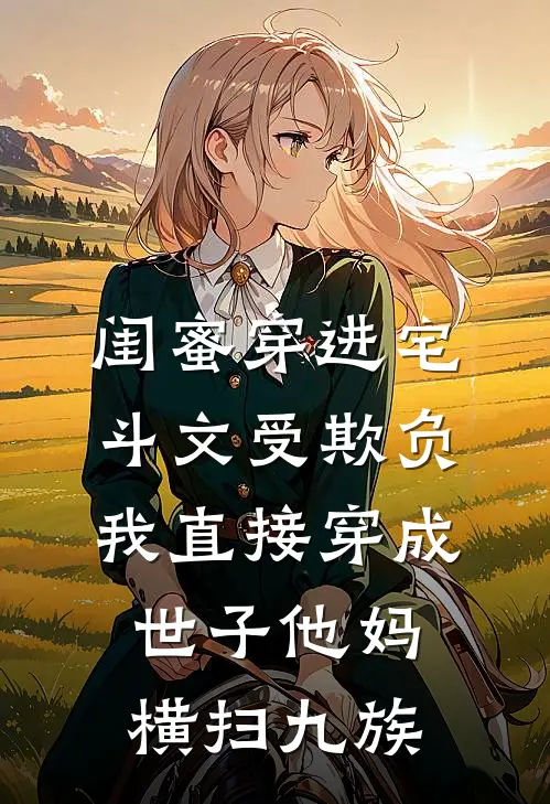 闺蜜穿进宅斗文受欺负，我直接穿成世子他妈横扫九族