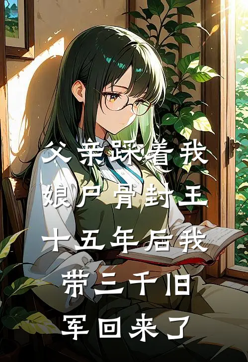 父亲踩着我娘尸骨封王，十五年后我带三千旧军回来了