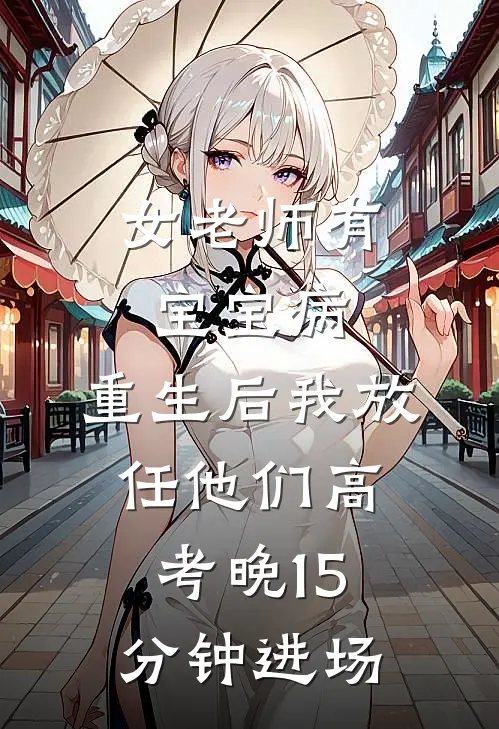 女老师有宝宝病，重生后我放任他们高考晚15分钟进场