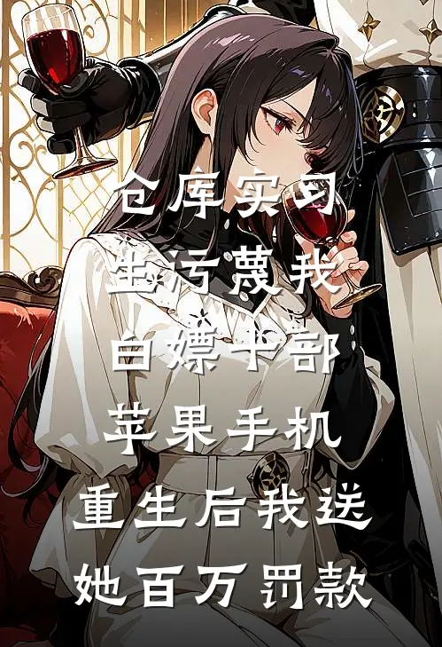 仓库实习生污蔑我白嫖十部苹果手机，重生后我送她百万罚款