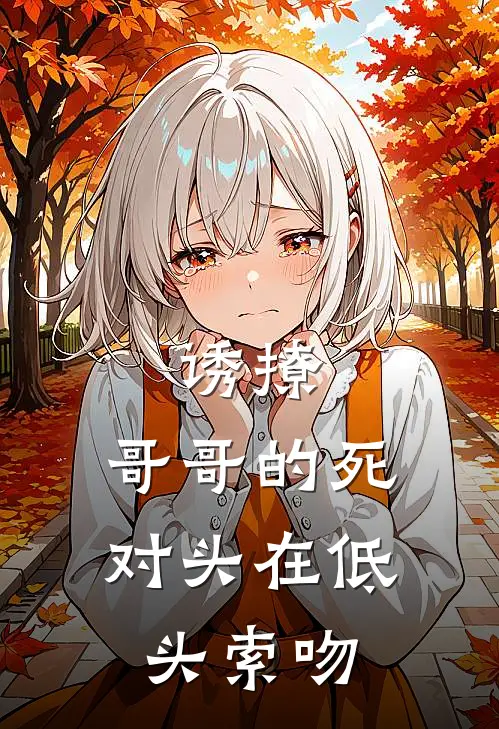 诱撩，哥哥的死对头在低头索吻