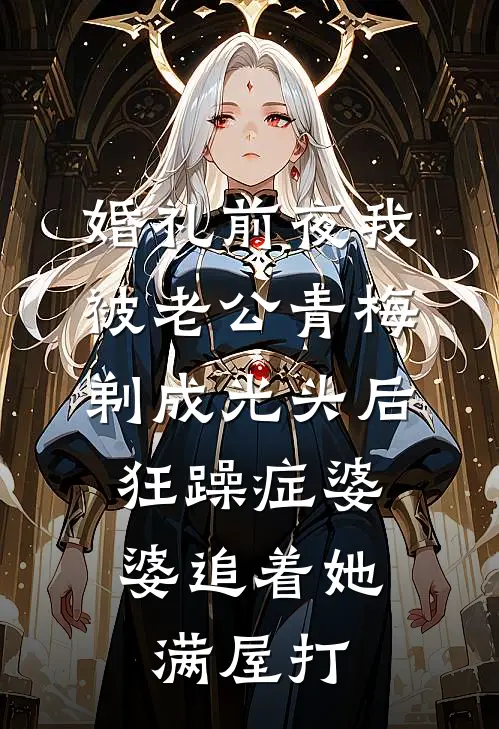 婚礼前夜我被老公青梅剃成光头后,狂躁症婆婆追着她满屋打